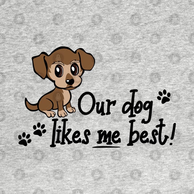 Our dog likes me best, Funny Humor Novelty Puppy by Designs by Darrin